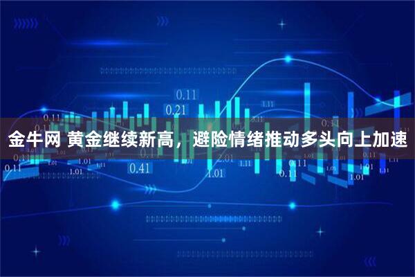 金牛网 黄金继续新高，避险情绪推动多头向上加速
