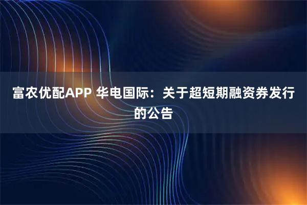 富农优配APP 华电国际：关于超短期融资券发行的公告