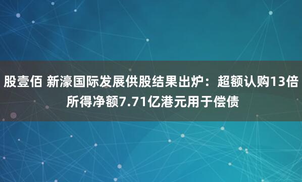股壹佰 新濠国际发展供股结果出炉：超额认购13倍 所得净额7.71亿港元用于偿债