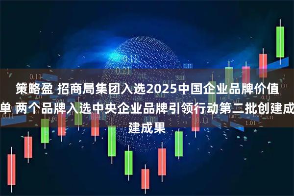 策略盈 招商局集团入选2025中国企业品牌价值榜单 两个品牌入选中央企业品牌引领行动第二批创建成果