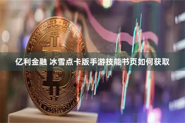亿利金融 冰雪点卡版手游技能书页如何获取