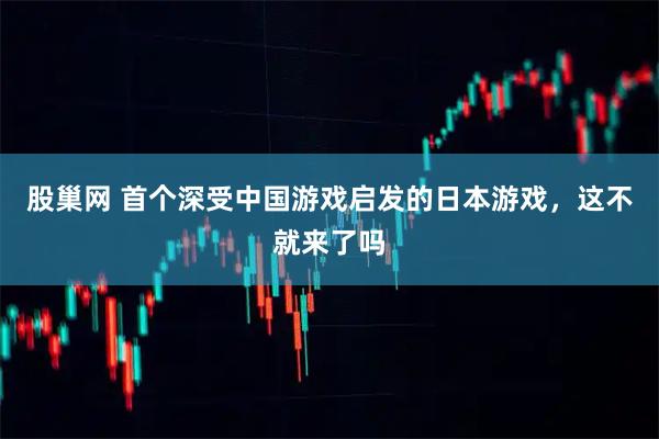 股巢网 首个深受中国游戏启发的日本游戏，这不就来了吗