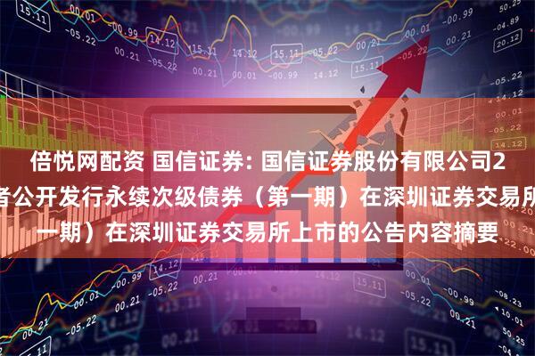 倍悦网配资 国信证券: 国信证券股份有限公司2025年面向专业投资者公开发行永续次级债券（第一期）在深圳证券交易所上市的公告内容摘要