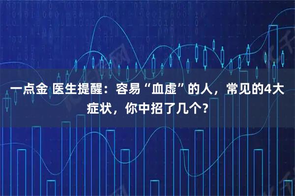 一点金 医生提醒：容易“血虚”的人，常见的4大症状，你中招了几个？