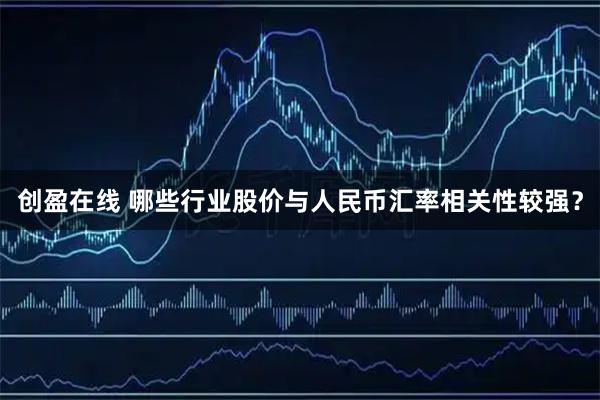 创盈在线 哪些行业股价与人民币汇率相关性较强？