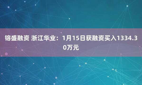 镕盛融资 浙江华业：1月15日获融资买入1334.30万元
