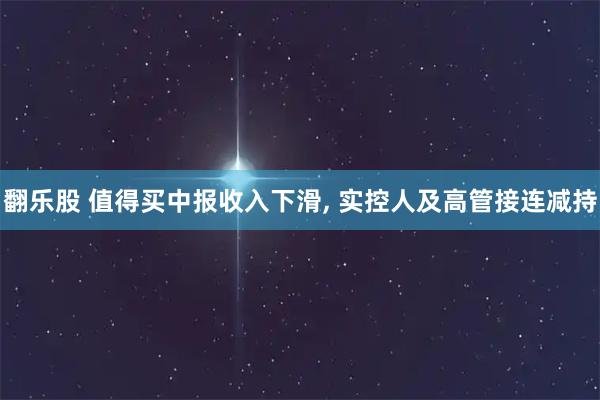 翻乐股 值得买中报收入下滑, 实控人及高管接连减持