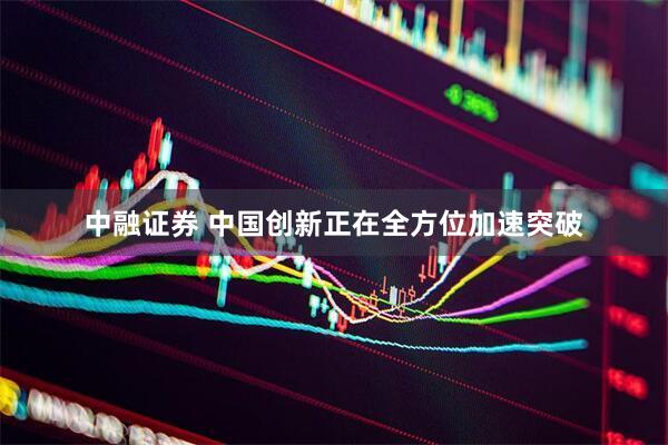中融证券 中国创新正在全方位加速突破